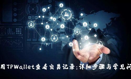 如何使用TPWallet查看交易记录：详细步骤与常见问题解析