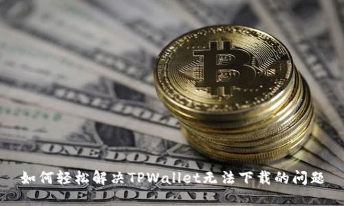 如何轻松解决TPWallet无法下载的问题