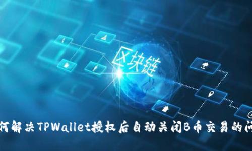 如何解决TPWallet授权后自动关闭B币交易的问题