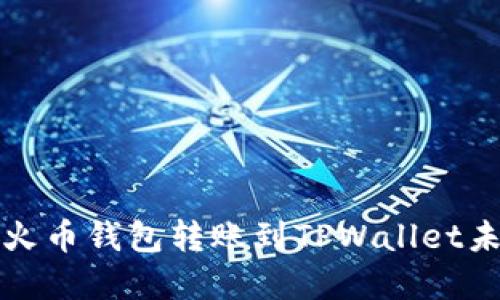 如何解决火币钱包转账到TPWallet未到账问题