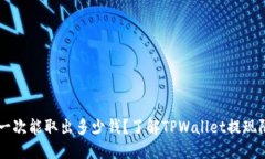 TPWallet一次能取出多少钱？