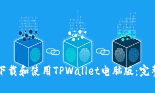 如何下载和使用TPWallet电脑版：完整指南