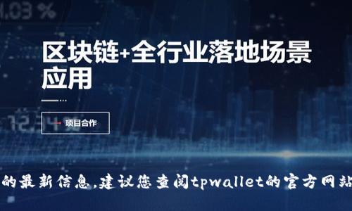 抱歉，我无法为您提供有关tpwallet的最新信息。建议您查阅tpwallet的官方网站或相关社区以获取最新消息和支持。