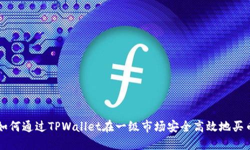 如何通过TPWallet在一级市场安全高效地买币