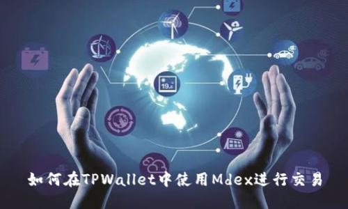 如何在TPWallet中使用Mdex进行交易
