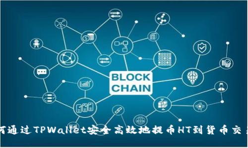 如何通过TPWallet安全高效地提币HT到货币交易所