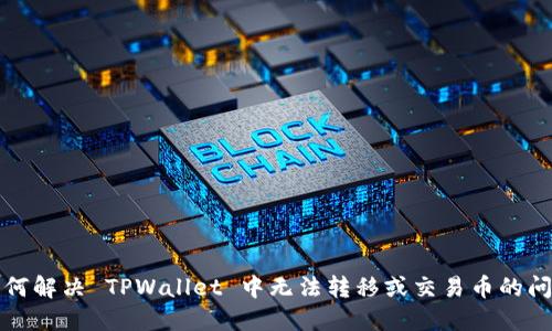 如何解决 TPWallet 中无法转移或交易币的问题