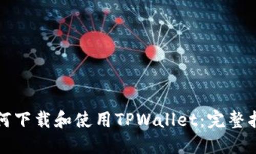 如何下载和使用TPWallet：完整指南