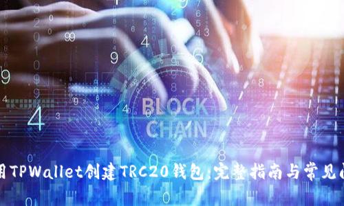 如何使用TPWallet创建TRC20钱包：完整指南与常见问题解答