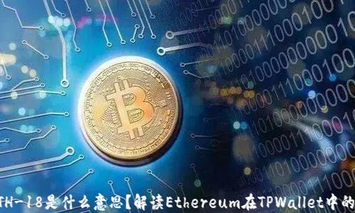 
TPWallet中的ETH-18是什么意思？解读Ethereum在TPWallet中的应用与投资价值