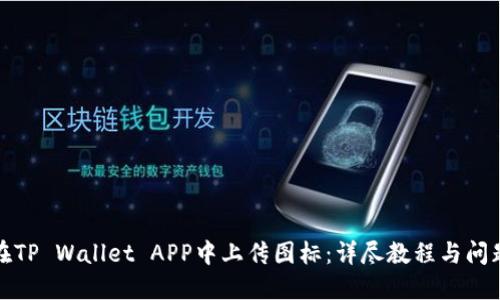 如何在TP Wallet APP中上传图标：详尽教程与问题解答