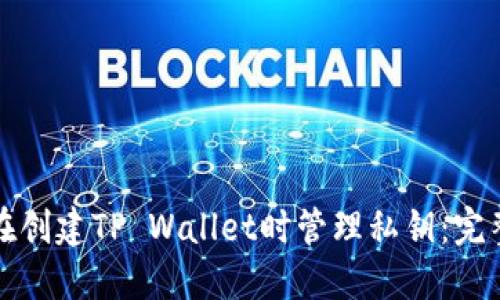 如何在创建TP Wallet时管理私钥：完整指南