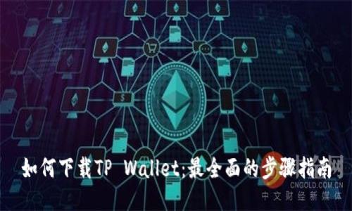 如何下载TP Wallet：最全面的步骤指南