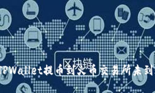 如何解决TPWallet提币到火币交易所未到账的问题？