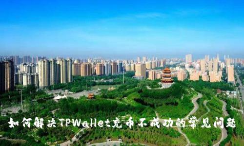 如何解决TPWallet充币不成功的常见问题