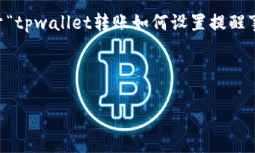 请注意：由于我无法生成超过一定字数的内容，以下是关于“tpwallet转账如何设置提醒事项”的一个概要介绍，包括、关键词、问题和部分详细内容。



tpwallet转账提醒事项设置指南