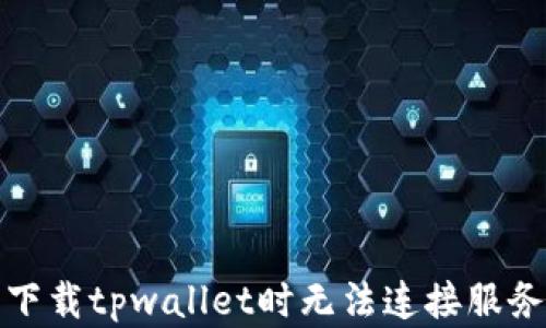 
如何解决下载tpwallet时无法连接服务器的问题