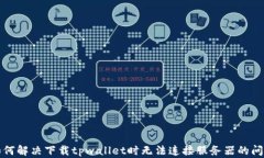 如何解决下载tpwallet时无法
