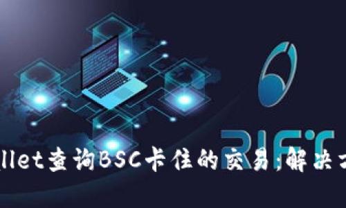 如何使用TPWallet查询BSC卡住的交易：解决方案与操作详解