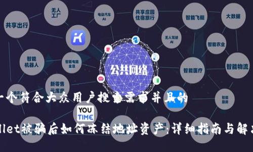 思考一个符合大众用户搜索需求并且的
TPWallet被骗后如何冻结地址资产:详细指南与解决方案