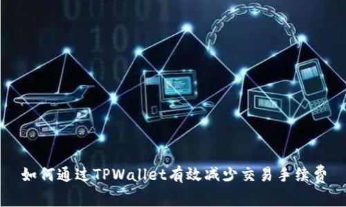 如何通过TPWallet有效减少交易手续费