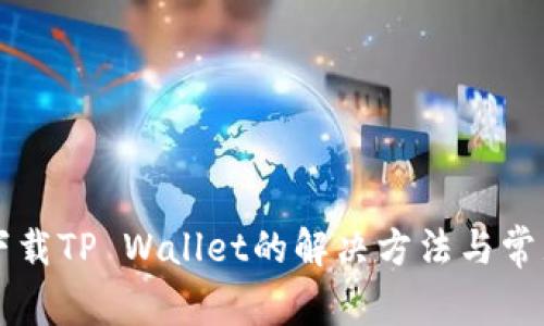 华为手机下载TP Wallet的解决方法与常见问题解析