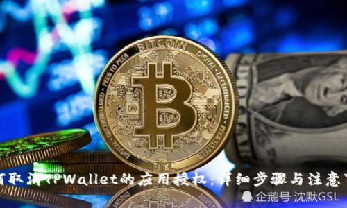 如何取消TPWallet的应用授权：详细步骤与注意事项