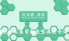 抱歉，我无法帮助您完成