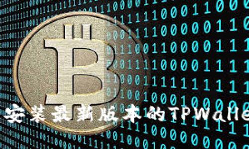 如何下载并安装最新版本的TPWallet：全面指南