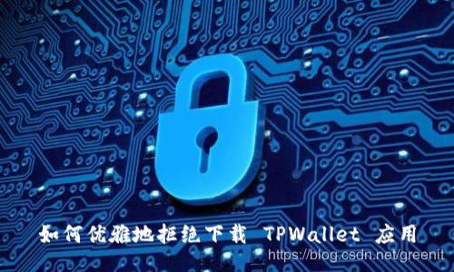 如何优雅地拒绝下载 TPWallet 应用