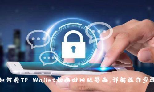 如何将TP Wallet切换回旧版界面，详解操作步骤