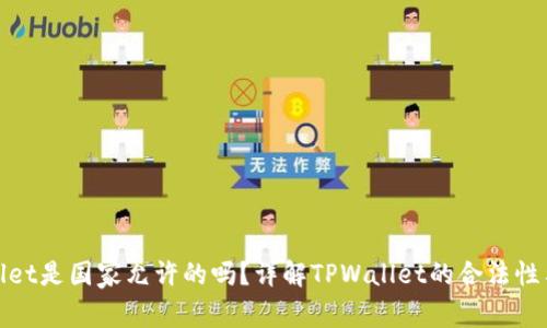 : TPWallet是国家允许的吗？详解TPWallet的合法性与安全性
