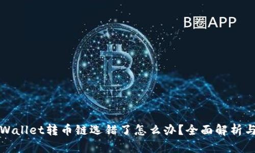火币网TPWallet转币链选错了怎么办？全面解析与解决方案