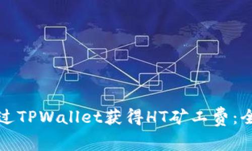 如何通过TPWallet获得HT矿工费：全面指南