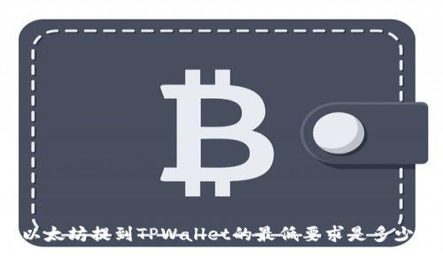 以太坊提到TPWallet的最低要求是多少？