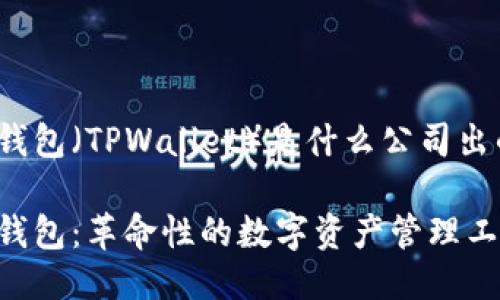 TP钱包（TPWallet）是什么公司出的？

TP钱包：革命性的数字资产管理工具