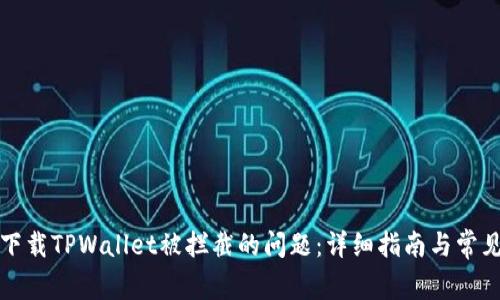 解决下载TPWallet被拦截的问题：详细指南与常见问答