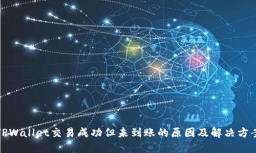 TPWallet交易成功但未到账的原因及解决方案