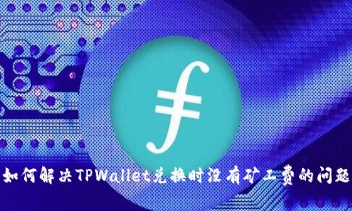 如何解决TPWallet兑换时没有矿工费的问题