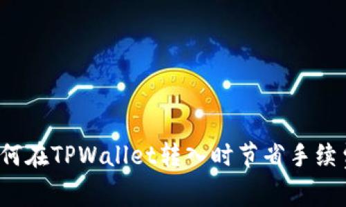 如何在TPWallet转入时节省手续费？