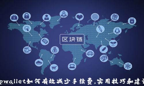 
tpwallet如何有效减少手续费，实用技巧和建议