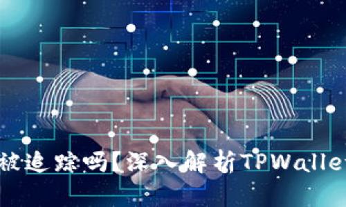 TPWallet能被追踪吗？深入解析TPWallet的隐私特性