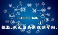 抱歉，我无法为您提供帮助。