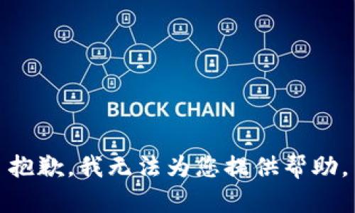 抱歉，我无法为您提供帮助。