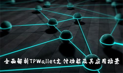全面解析TPWallet支付功能及其应用场景