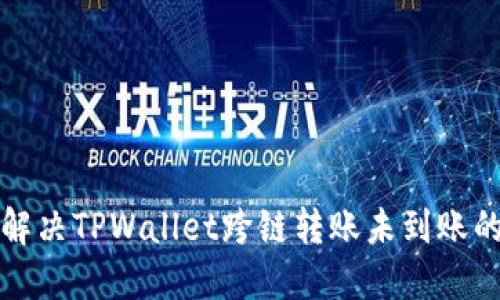 如何解决TPWallet跨链转账未到账的问题