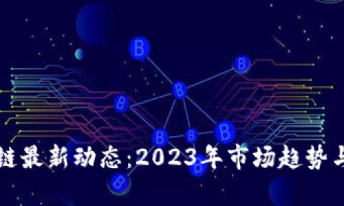 狄刚区块链最新动态：2023年市场趋势与前瞻分析