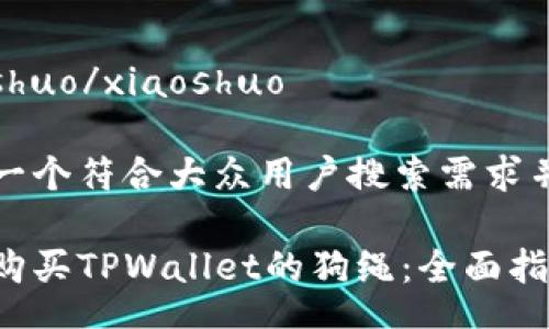 xiaoshuo/xiaoshuo

思考一个符合大众用户搜索需求并且的

如何购买TPWallet的狗绳：全面指南