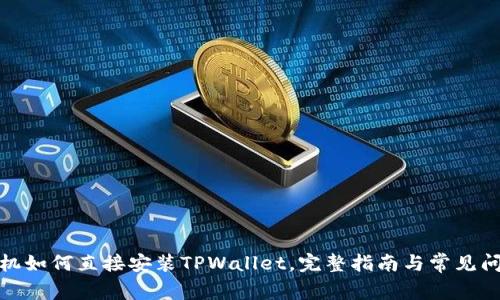 安卓手机如何直接安装TPWallet，完整指南与常见问题解答