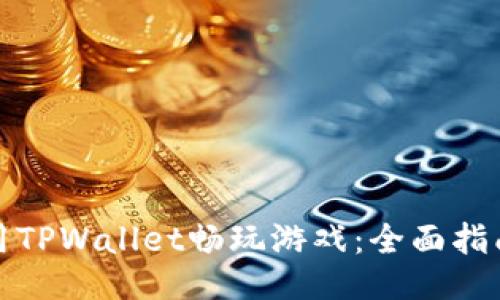 如何使用TPWallet畅玩游戏：全面指南与技巧